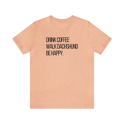 Dachshund Shirt - Drink Coffee Walk Dachshund Be Happy Shirt