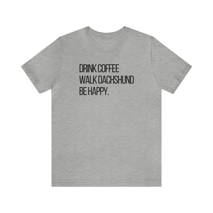 Dachshund Shirt - Drink Coffee Walk Dachshund Be Happy Shirt