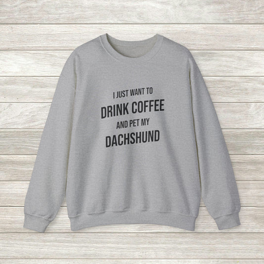 Dachshund Sweatshirt - I Just Want To Drink Coffee And Pet My Dachshund - Dachshund Gift